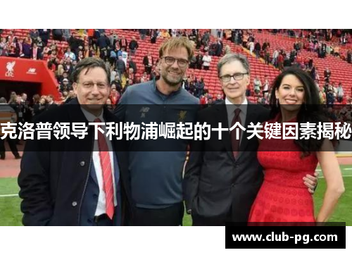 克洛普领导下利物浦崛起的十个关键因素揭秘