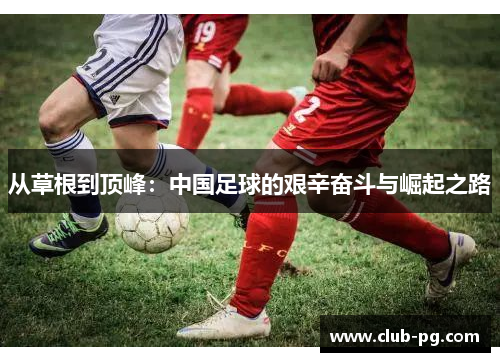 从草根到顶峰：中国足球的艰辛奋斗与崛起之路