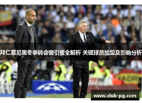 拜仁慕尼黑冬季转会窗引援全解析 关键球员加盟及影响分析
