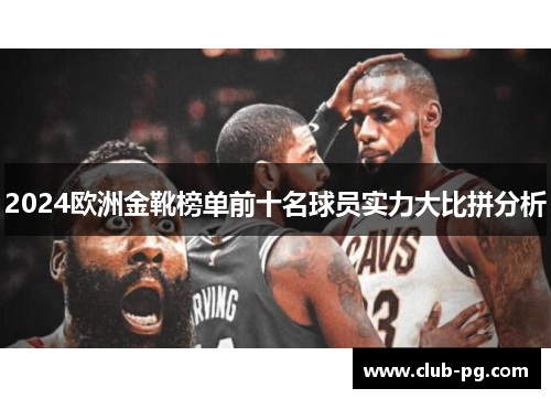 2024欧洲金靴榜单前十名球员实力大比拼分析