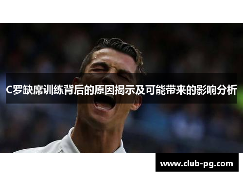 C罗缺席训练背后的原因揭示及可能带来的影响分析