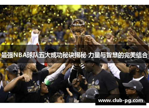 最强NBA球队五大成功秘诀揭秘 力量与智慧的完美结合