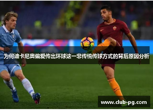 为何迪卡尼奥偏爱传出坏球这一非传统传球方式的背后原因分析