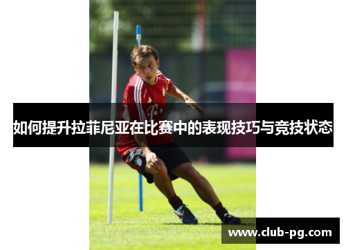 如何提升拉菲尼亚在比赛中的表现技巧与竞技状态