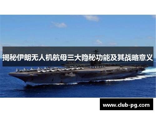 揭秘伊朗无人机航母三大隐秘功能及其战略意义