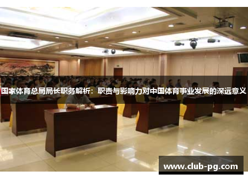 国家体育总局局长职务解析：职责与影响力对中国体育事业发展的深远意义