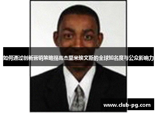 如何通过创新营销策略提高杰里米埃文斯的全球知名度与公众影响力
