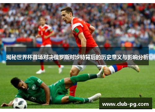 揭秘世界杯首场对决俄罗斯对沙特背后的历史意义与影响分析