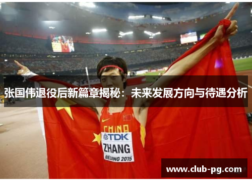 张国伟退役后新篇章揭秘：未来发展方向与待遇分析