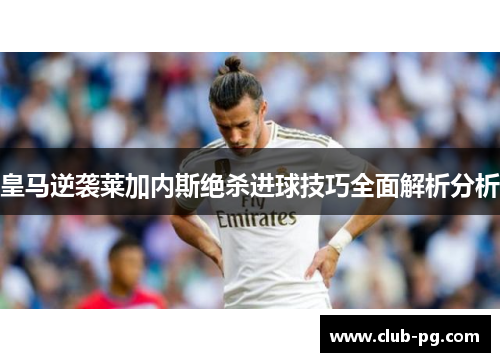 皇马逆袭莱加内斯绝杀进球技巧全面解析分析