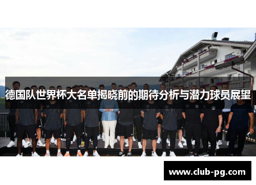 德国队世界杯大名单揭晓前的期待分析与潜力球员展望