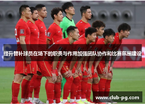 提升替补球员在场下的职责与作用加强团队协作和比赛氛围建设