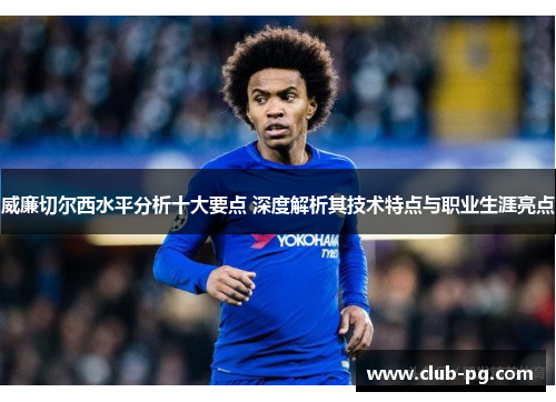 威廉切尔西水平分析十大要点 深度解析其技术特点与职业生涯亮点