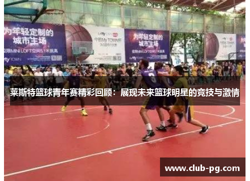 莱斯特篮球青年赛精彩回顾：展现未来篮球明星的竞技与激情