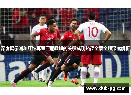 深度揭示浦和红钻再登亚冠巅峰的关键成功路径全景全程深度解析