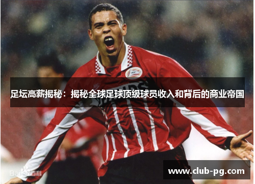 足坛高薪揭秘：揭秘全球足球顶级球员收入和背后的商业帝国