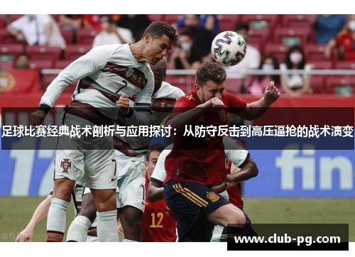 足球比赛经典战术剖析与应用探讨：从防守反击到高压逼抢的战术演变