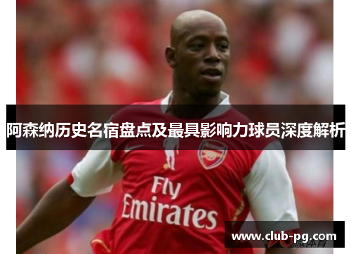 阿森纳历史名宿盘点及最具影响力球员深度解析