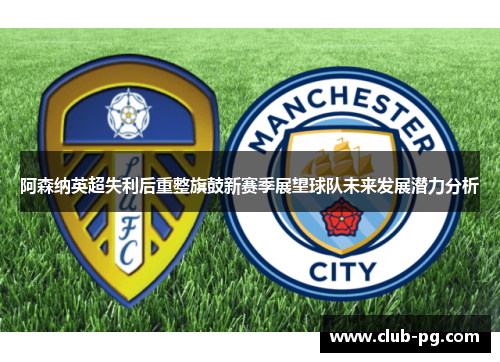 阿森纳英超失利后重整旗鼓新赛季展望球队未来发展潜力分析