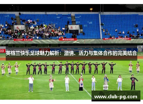 英格兰快乐足球魅力解析：激情、活力与集体合作的完美结合