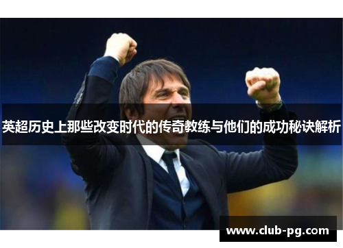 英超历史上那些改变时代的传奇教练与他们的成功秘诀解析