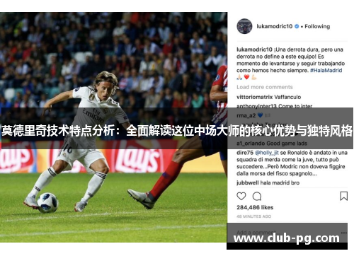 莫德里奇技术特点分析：全面解读这位中场大师的核心优势与独特风格