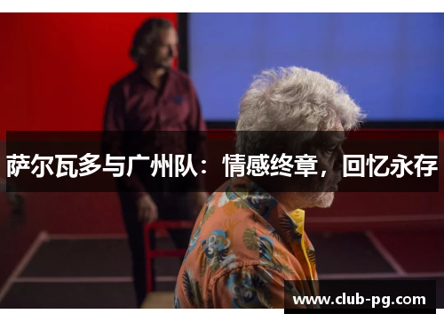 萨尔瓦多与广州队：情感终章，回忆永存