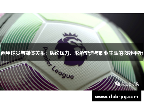 西甲球员与媒体关系：舆论压力、形象塑造与职业生涯的微妙平衡