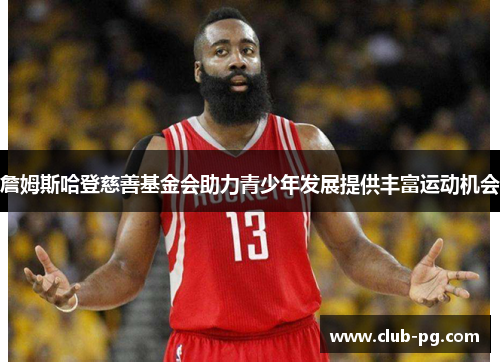 詹姆斯哈登慈善基金会助力青少年发展提供丰富运动机会