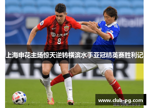 上海申花主场惊天逆转横滨水手亚冠精英赛胜利记