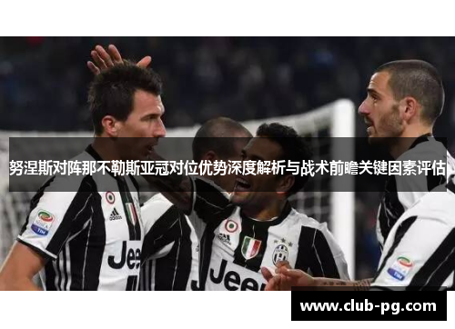 努涅斯对阵那不勒斯亚冠对位优势深度解析与战术前瞻关键因素评估